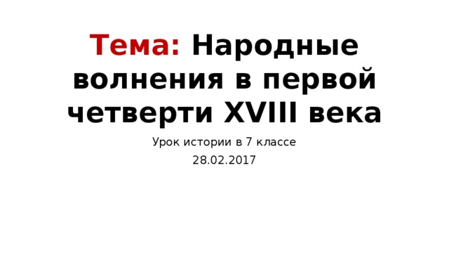Тема: Народные волнения в первой четверти XVIII века Урок истории в 7 классе 28.02.2017