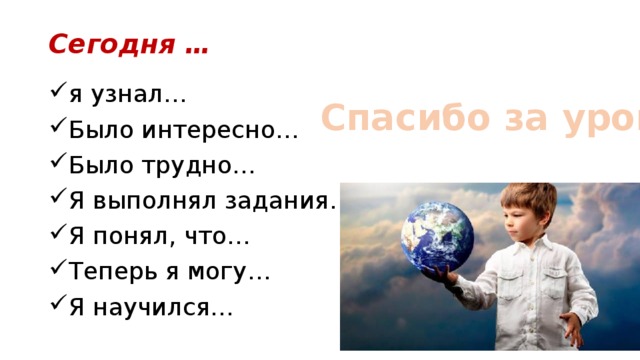 Сегодня … я узнал… Было интересно… Было трудно… Я выполнял задания… Я понял, что… Теперь я могу… Я научился… Спасибо за урок