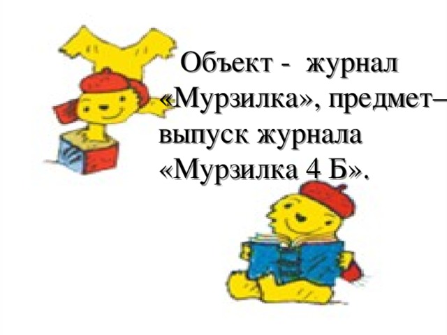 Объект - журнал «Мурзилка», предмет–выпуск журнала «Мурзилка 4 Б».