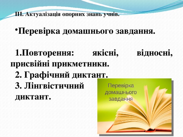 ІІІ. Актуалізація опорних знань учнів. Перевірка домашнього завдання. 1.Повторення: якісні, відносні, присвійні прикметники. 2. Графічний диктант. 3. Лінгвістичний диктант. 