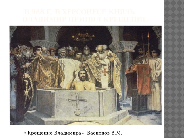  В 988 г. в Херсонесе князь Владимир принял крещение. « Крещение Владимира». Васнецов В.М. 