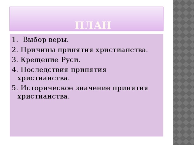  план 1. Выбор веры. 2. Причины принятия христианства. 3. Крещение Руси. 4. Последствия принятия христианства. 5. Историческое значение принятия христианства. 