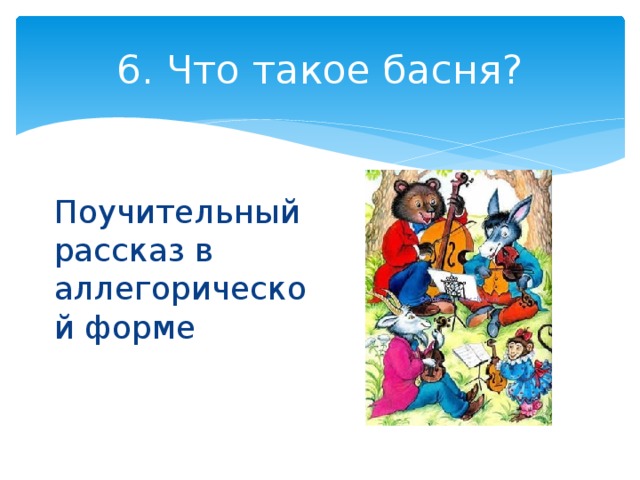 6. Что такое басня? Поучительный рассказ в аллегорической форме 