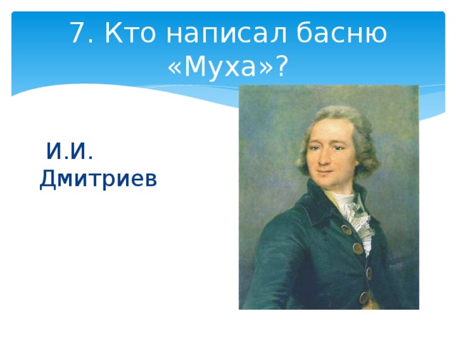7. Кто написал басню «Муха»?  И.И. Дмитриев 