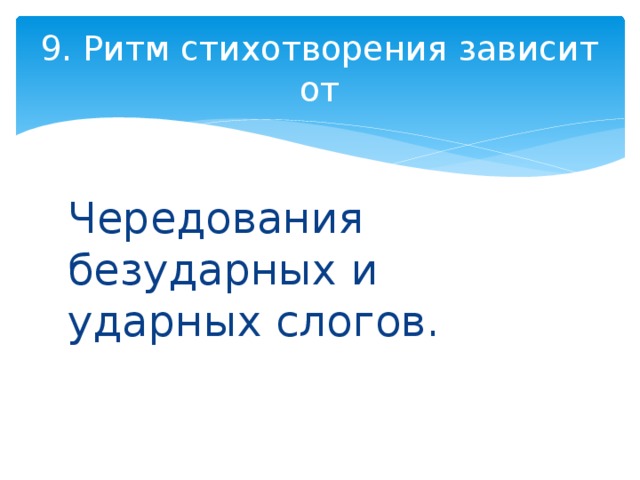 9. Ритм стихотворения зависит от Чередования безударных и ударных слогов. 