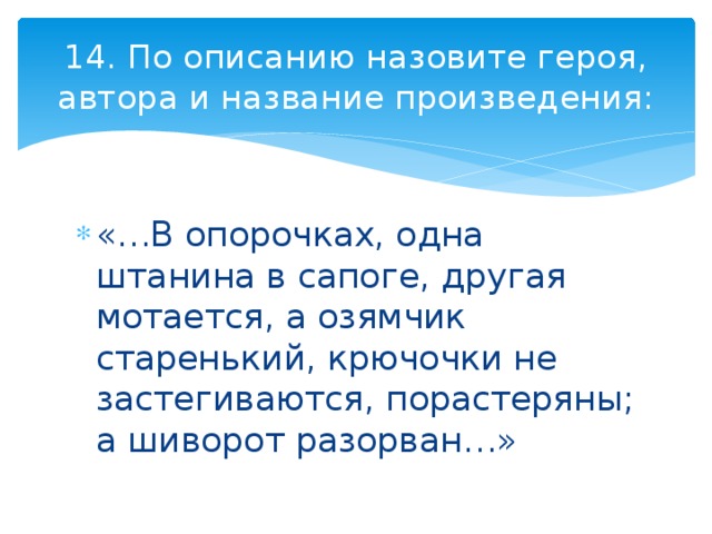 14. По описанию назовите героя, автора и название произведения: «…В опорочках, одна штанина в сапоге, другая мотается, а озямчик старенький, крючочки не застегиваются, порастеряны; а шиворот разорван…» 