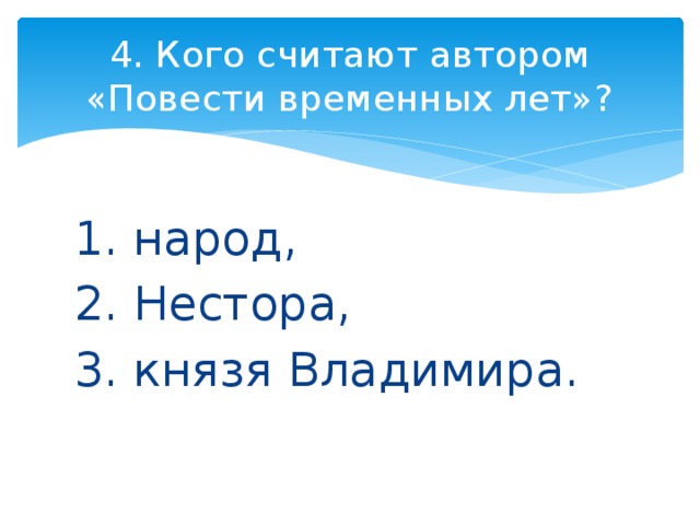 4. Кого считают автором «Повести временных лет»? 1. народ, 2. Нестора, 3. князя Владимира. 