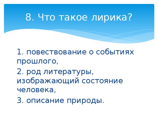 8. Что такое лирика? 1. повествование о событиях прошлого, 2. род литературы, изображающий состояние человека, 3. описание природы. 