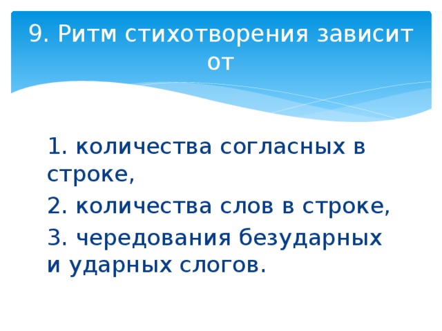 9. Ритм стихотворения зависит от 1. количества согласных в строке, 2. количества слов в строке, 3. чередования безударных и ударных слогов. 