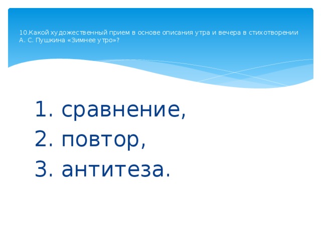   10.Какой художественный прием в основе описания утра и вечера в стихотворении А. С. Пушкина «Зимнее утро»?   1. сравнение, 2. повтор, 3. антитеза. 