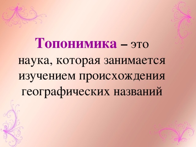 Топонимика  – это наука, которая занимается изучением происхождения географических названий 