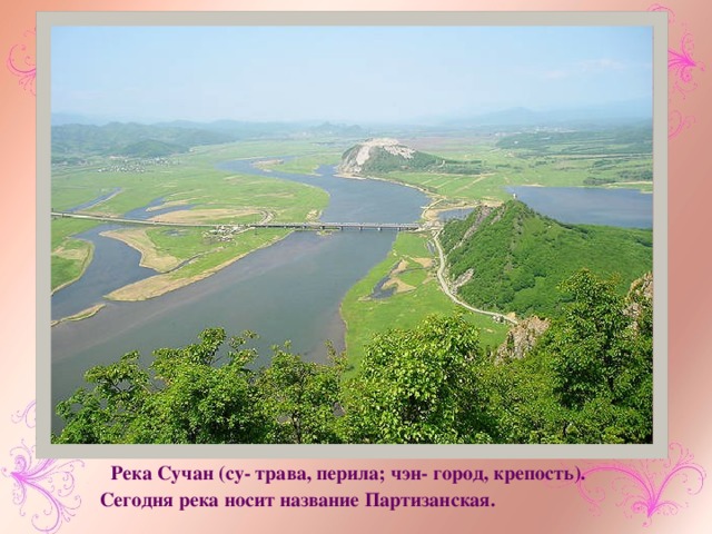  Река Сучан (су- трава, перила; чэн- город, крепость). Сегодня река носит название Партизанская. 