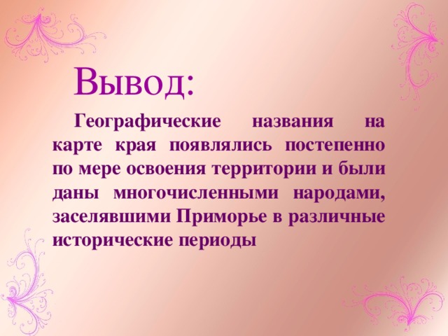 Вывод: Географические названия на карте края появлялись постепенно по мере освоения территории и были даны многочисленными народами, заселявшими Приморье в различные исторические периоды 