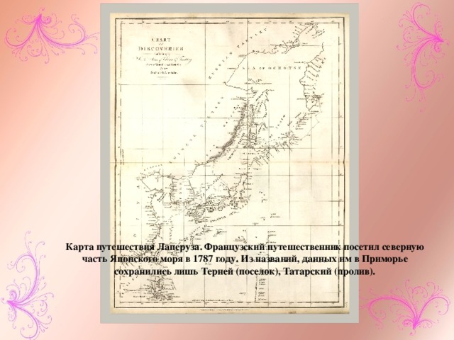 Карта путешествия Лаперуза. Французский путешественник посетил северную часть Японского моря в 1787 году. Из названий, данных им в Приморье сохранились лишь Терней (поселок), Татарский (пролив). Китайские охотники 
