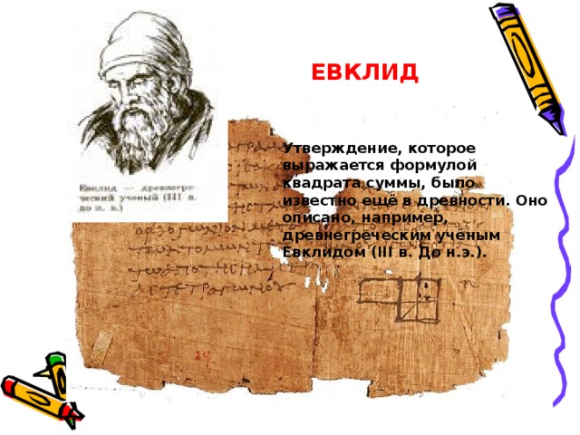 ЕВКЛИД Утверждение, которое выражается формулой квадрата суммы, было известно ещё в древности. Оно описано, например, древнегреческим учёным Евклидом (III в. До н.э.).