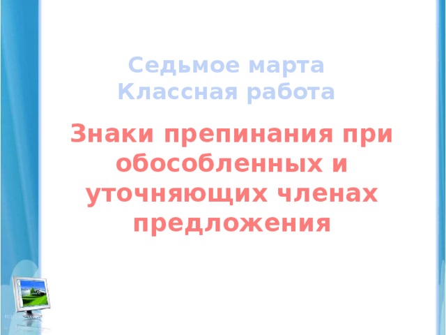 Седьмое марта  Классная работа Знаки препинания при обособленных и уточняющих членах предложения