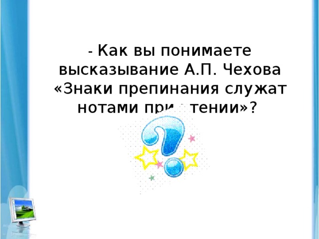 - Как вы понимаете высказывание А.П. Чехова «Знаки препинания служат нотами при чтении»?