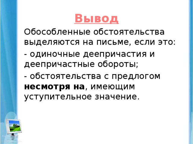 Вывод Обособленные обстоятельства выделяются на письме, если это: - одиночные деепричастия и деепричастные обороты; - обстоятельства с предлогом несмотря на , имеющим уступительное значение.