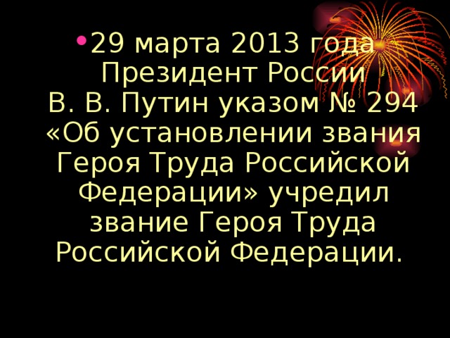29 марта 2013 года Президент России В. В. Путин указом № 294 «Об установлении звания Героя Труда Российской Федерации» учредил звание Героя Труда Российской Федерации.  