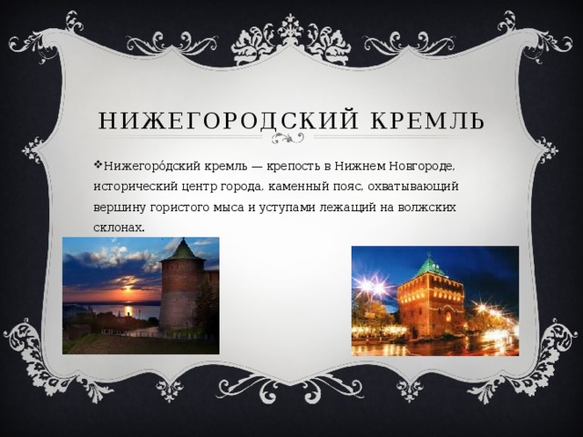 Нижегородский кремль Нижегоро́дский кремль — крепость в Нижнем Новгороде, исторический центр города, каменный пояс, охватывающий вершину гористого мыса и уступами лежащий на волжских склонах. 