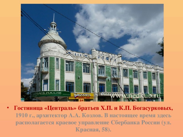 Гостиница «Централь» братьев Х.П. и К.П. Богасурковых, 1910 г., архитектор А.А. Козлов. В настоящее время здесь располагается краевое управление Сбербанка России (ул. Красная, 58). 