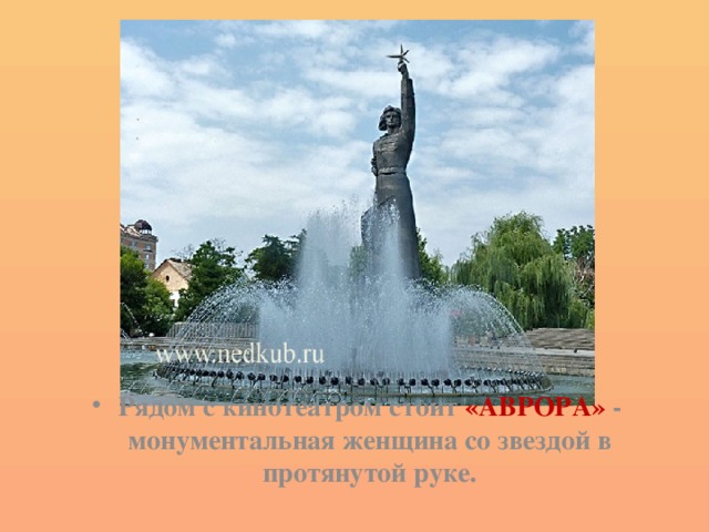 Рядом с кинотеатром стоит «АВРОРА» - монументальная женщина со звездой в протянутой руке. 