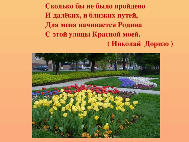  Сколько бы не было пройдено  И далёких, и близких путей,  Для меня начинается Родина  С этой улицы Красной моей.  ( Николай Доризо ) 