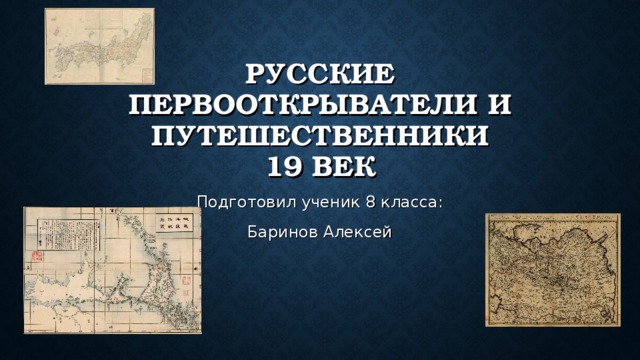 РУССКИЕ ПЕРВООТКРЫВАТЕЛИ И ПУТЕШЕСТВЕННИКИ  19 ВЕК Подготовил ученик 8 класса: Баринов Алексей 