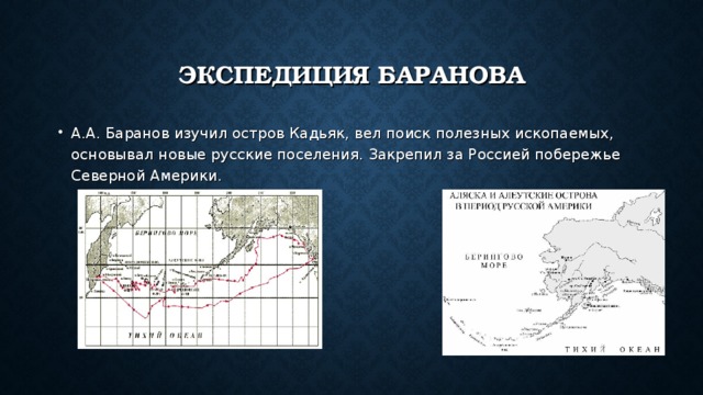 ЭКСПЕДИЦИЯ БАРАНОВА А.А. Баранов изучил остров Кадьяк, вел поиск полезных ископаемых, основывал новые русские поселения. Закрепил за Россией побережье Северной Америки. 