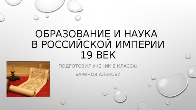 ОБРАЗОВАНИЕ И НАУКА  В РОССИЙСКОЙ ИМПЕРИИ  19 ВЕК ПОДГОТОВИЛ УЧЕНИК 8 КЛАССА: БАРИНОВ АЛЕКСЕЙ 