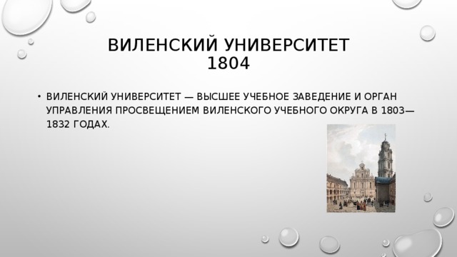 ВИЛЕНСКИЙ УНИВЕРСИТЕТ  1804 ВИЛЕНСКИЙ УНИВЕРСИТЕТ — ВЫСШЕЕ УЧЕБНОЕ ЗАВЕДЕНИЕ И ОРГАН УПРАВЛЕНИЯ ПРОСВЕЩЕНИЕМ ВИЛЕНСКОГО УЧЕБНОГО ОКРУГА В 1803—1832 ГОДАХ. 