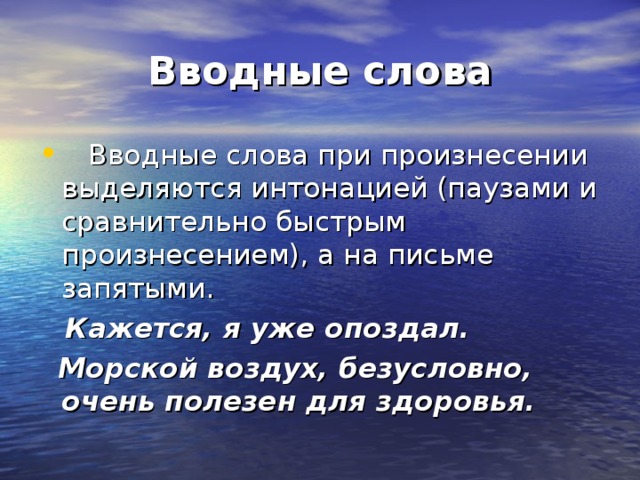 Вводные слова  Вводные слова при произнесении выделяются интонацией (паузами и сравнительно быстрым произнесением), а на письме запятыми.  Кажется, я уже опоздал.  Морской воздух, безусловно, очень полезен для здоровья. 
