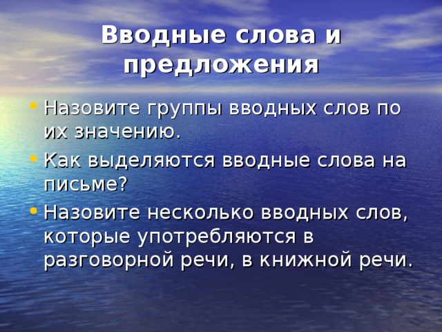 Вводные слова и предложения Назовите группы вводных слов по их значению. Как выделяются вводные слова на письме? Назовите несколько вводных слов, которые употребляются в разговорной речи, в книжной речи. 