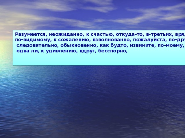 Разумеется, неожиданно, к счастью, откуда-то, в-третьих, вряд ли, по-видимому, к сожалению, взволнованно, пожалуйста, по-дружески,  следовательно, обыкновенно, как будто, извините, по-моему,  едва ли, к удивлению, вдруг, бесспорно,    