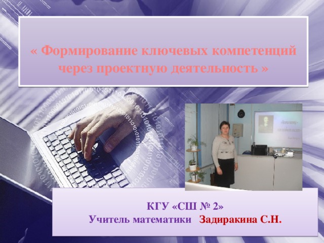     « Формирование ключевых компетенций  через проектную деятельность »     нн КГУ «СШ № 2»  Учитель математики Задиракина С.Н .  