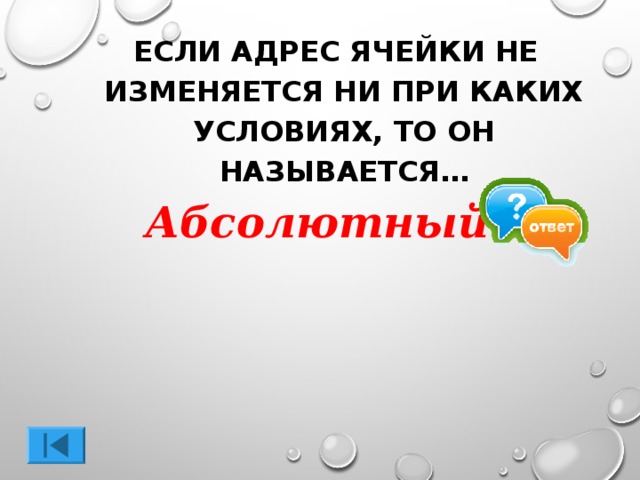 ЕСЛИ АДРЕС ЯЧЕЙКИ НЕ ИЗМЕНЯЕТСЯ НИ ПРИ КАКИХ УСЛОВИЯХ, ТО ОН НАЗЫВАЕТСЯ… Абсолютный