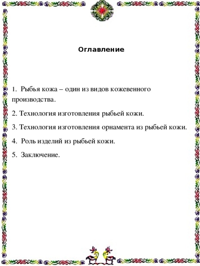 Оглавление     1 . Рыбья кожа – один из видов кожевенного производства. 2. Технология изготовления рыбьей кожи. 3. Технология изготовления орнамента из рыбьей кожи. 4. Роль изделий из рыбьей кожи. 5. Заключение.   