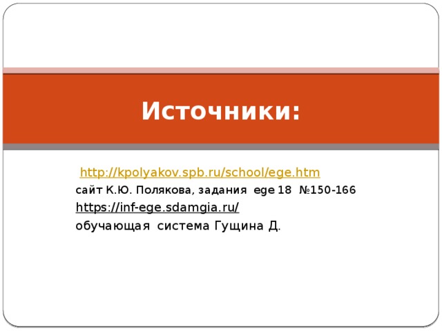 Источники:  http://kpolyakov.spb.ru/school/ege.htm  сайт К.Ю. Полякова, задания ege 18 №150-166 https://inf-ege.sdamgia.ru/  обучающая система Гущина Д. 