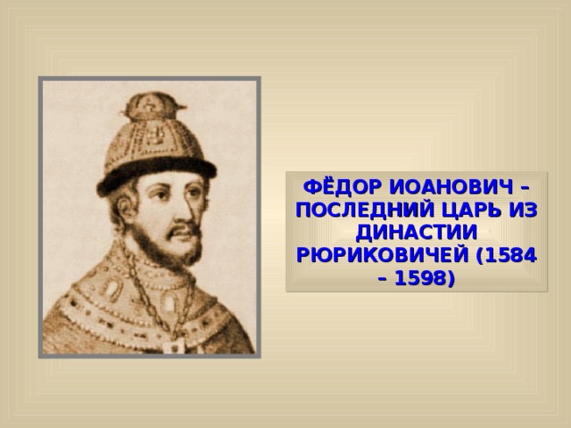 ФЁДОР ИОАНОВИЧ – ПОСЛЕДНИЙ ЦАРЬ ИЗ ДИНАСТИИ РЮРИКОВИЧЕЙ (1584 – 1598) 