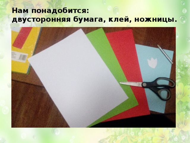 Нам понадобится:  двусторонняя бумага, клей, ножницы. 