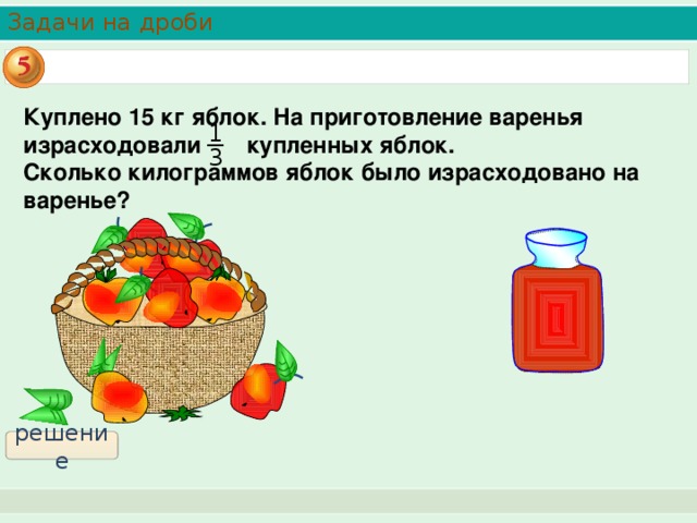 Задачи на дроби Куплено 15 кг яблок. На приготовление варенья израсходовали купленных яблок. Сколько килограммов яблок было израсходовано на варенье? 1 3 решение