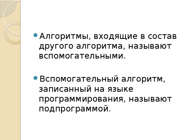 Алгоритмы, входящие в состав другого алгоритма, называют вспомогательными. Вспомогательный алгоритм, записанный на языке программирования, называют подпрограммой. 