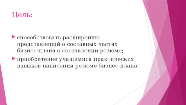 Цель: способствовать расширению представлений о составных частях бизнес-плана о составлении резюме; приобретение учащимися практических навыков написания резюме бизнес-плана 