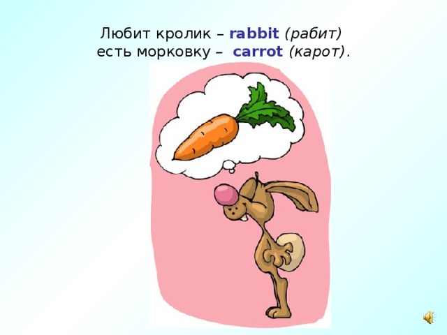 Любит кролик – rabbit  ( рабит )   есть морковку –  carrot  ( карот ) . 