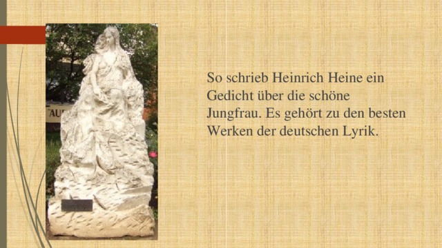 So schrieb Heinrich Heine ein Gedicht über die schöne Jungfrau. Es gehört zu den besten Werken der deutschen Lyrik. 