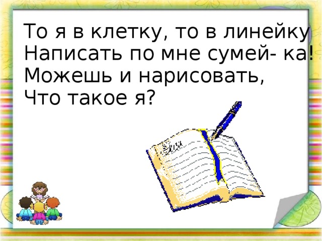 То я в клетку, то в линейку Написать по мне сумей- ка! Можешь и нарисовать, Что такое я?  