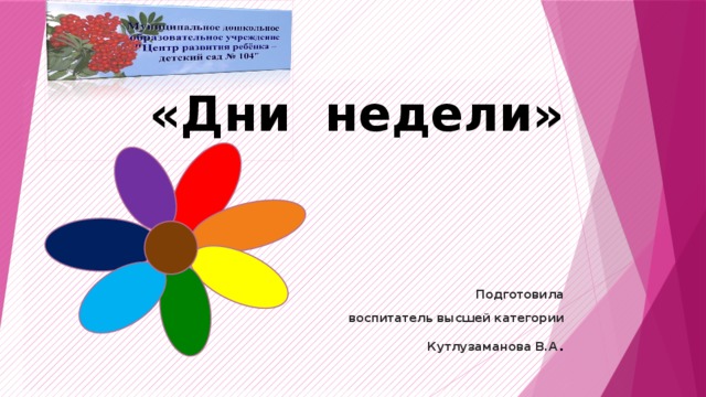 «Дни недели»    Подготовила  воспитатель высшей категории Кутлузаманова В.А . 