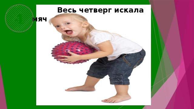 4  Весь четверг искала мяч 