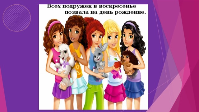  Всех подружек в воскресенье позвала на день рождение. 7 
