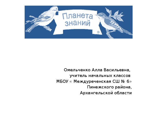 Омельченко Алла Васильевна, учитель начальных классов МБОУ « Междуреченская СШ № 6»  Пинежского района,  Архангельской области 